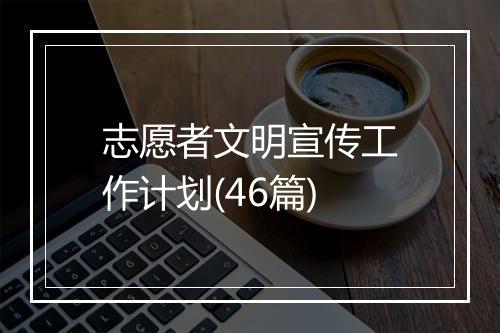 志愿者文明宣传工作计划(46篇)