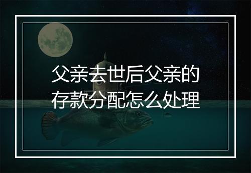 父亲去世后父亲的存款分配怎么处理