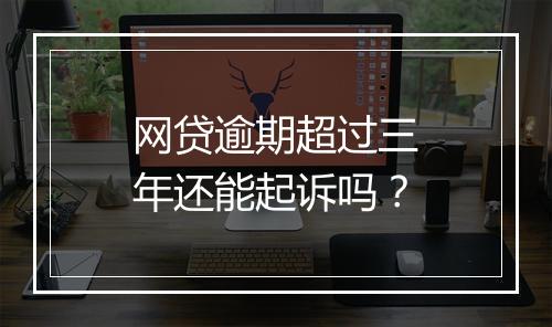 网贷逾期超过三年还能起诉吗？