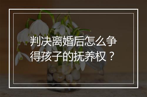 判决离婚后怎么争得孩子的抚养权？