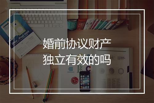 婚前协议财产独立有效的吗
