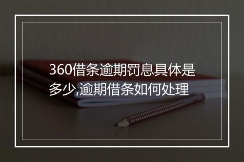 360借条逾期罚息具体是多少,逾期借条如何处理