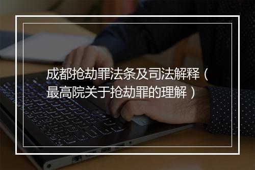 成都抢劫罪法条及司法解释（最高院关于抢劫罪的理解）