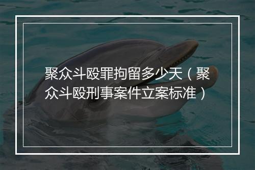 聚众斗殴罪拘留多少天（聚众斗殴刑事案件立案标准）