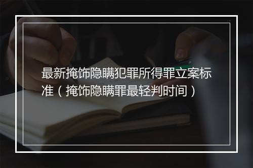 最新掩饰隐瞒犯罪所得罪立案标准（掩饰隐瞒罪最轻判时间）