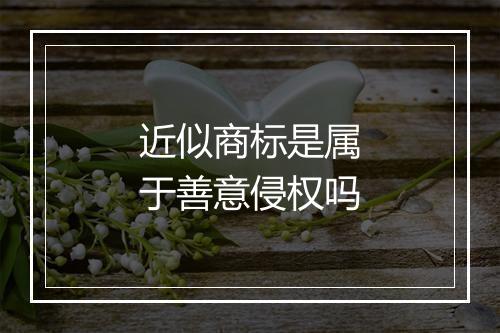 近似商标是属于善意侵权吗