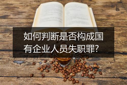 如何判断是否构成国有企业人员失职罪?