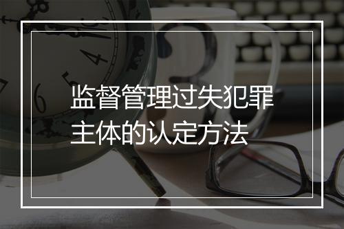监督管理过失犯罪主体的认定方法