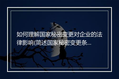 如何理解国家秘密变更对企业的法律影响(简述国家秘密变更条件以及变更内容)