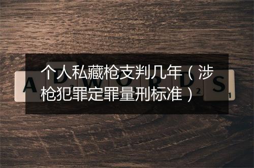 个人私藏枪支判几年（涉枪犯罪定罪量刑标准）
