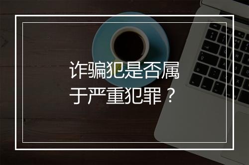 诈骗犯是否属于严重犯罪？