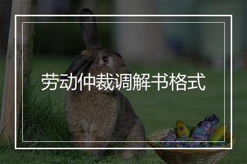 劳动仲裁调解书格式