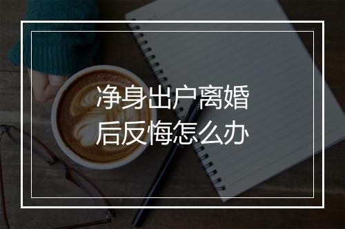 净身出户离婚后反悔怎么办
