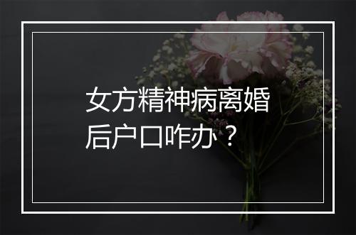 女方精神病离婚后户口咋办？