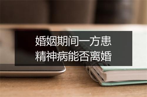 婚姻期间一方患精神病能否离婚