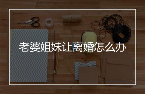 老婆姐妹让离婚怎么办