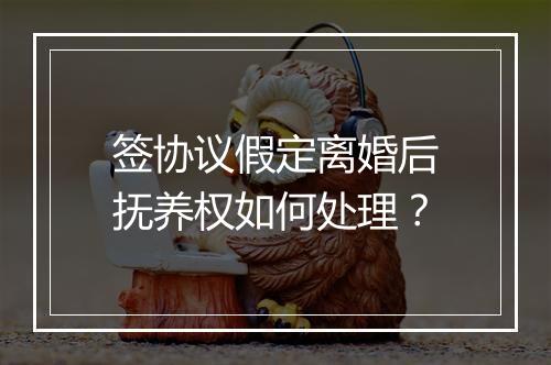 签协议假定离婚后抚养权如何处理？