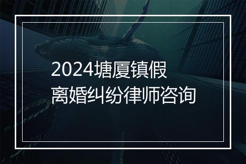 2024塘厦镇假离婚纠纷律师咨询