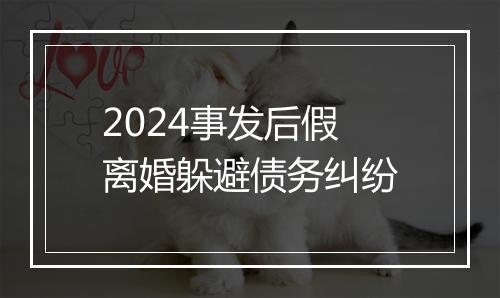 2024事发后假离婚躲避债务纠纷