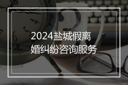 2024盐城假离婚纠纷咨询服务