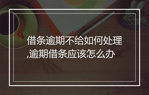 借条逾期不给如何处理,逾期借条应该怎么办