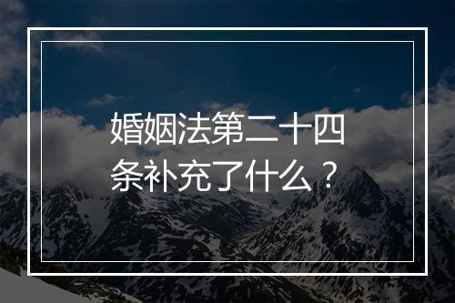 婚姻法第二十四条补充了什么？
