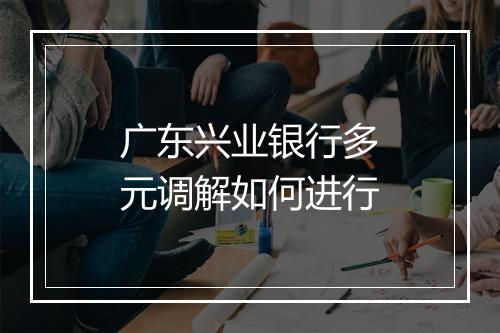广东兴业银行多元调解如何进行