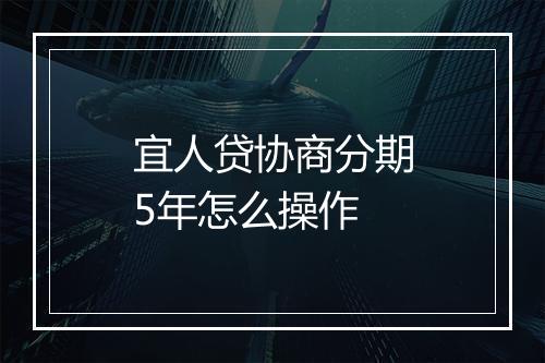 宜人贷协商分期5年怎么操作