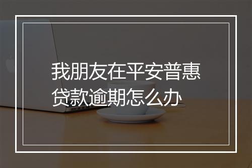 我朋友在平安普惠贷款逾期怎么办