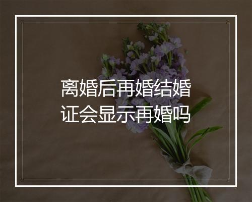 离婚后再婚结婚证会显示再婚吗