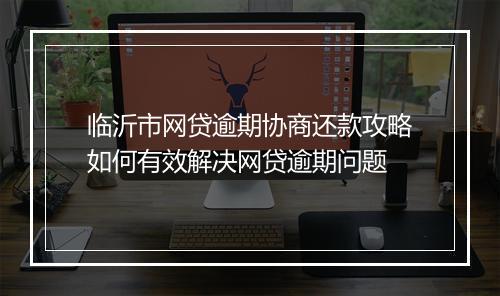 临沂市网贷逾期协商还款攻略如何有效解决网贷逾期问题