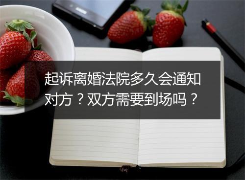起诉离婚法院多久会通知对方？双方需要到场吗？