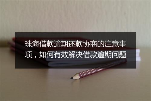 珠海借款逾期还款协商的注意事项，如何有效解决借款逾期问题