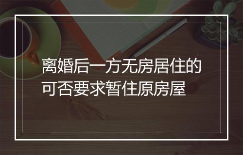 离婚后一方无房居住的可否要求暂住原房屋