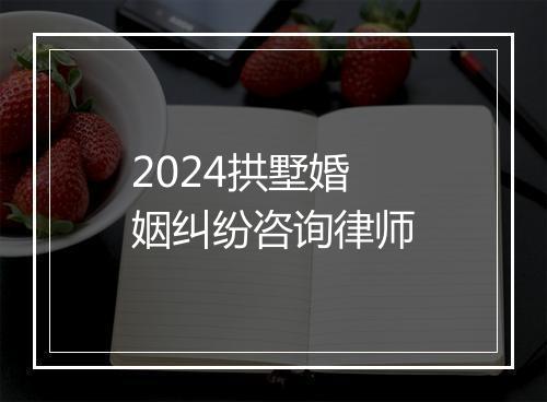 2024拱墅婚姻纠纷咨询律师