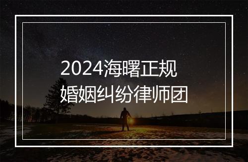2024海曙正规婚姻纠纷律师团