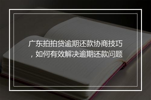 广东拍拍贷逾期还款协商技巧，如何有效解决逾期还款问题