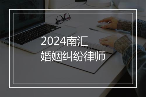 2024南汇婚姻纠纷律师