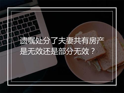 遗嘱处分了夫妻共有房产是无效还是部分无效？