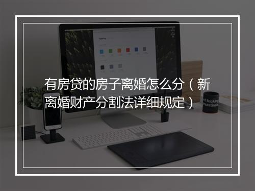 有房贷的房子离婚怎么分（新离婚财产分割法详细规定）