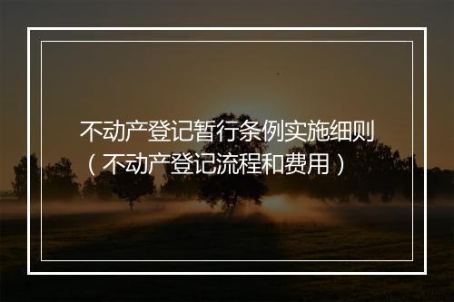 不动产登记暂行条例实施细则（不动产登记流程和费用）