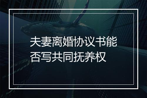 夫妻离婚协议书能否写共同抚养权