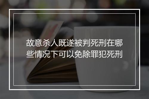 故意杀人既遂被判死刑在哪些情况下可以免除罪犯死刑