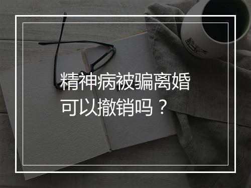 精神病被骗离婚可以撤销吗？