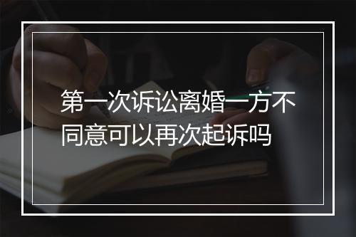 第一次诉讼离婚一方不同意可以再次起诉吗