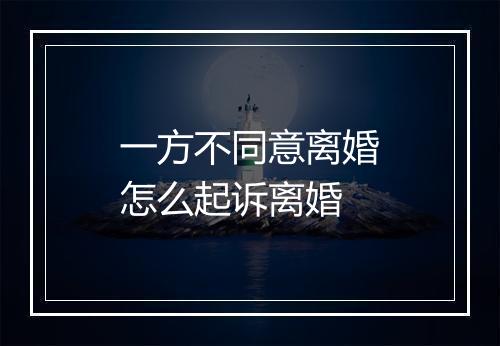 一方不同意离婚怎么起诉离婚