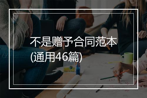 不是赠予合同范本(通用46篇)