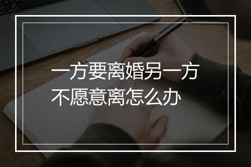 一方要离婚另一方不愿意离怎么办