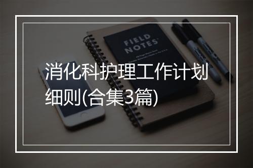 消化科护理工作计划细则(合集3篇)