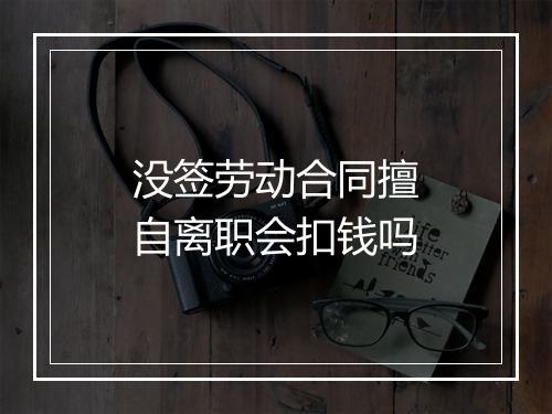没签劳动合同擅自离职会扣钱吗